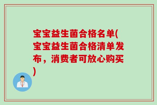 宝宝益生菌合格名单(宝宝益生菌合格清单发布,消费者可放心购买) 宝宝益生菌合格名单(宝宝益生菌合格清单发布,消费者可放心购买)