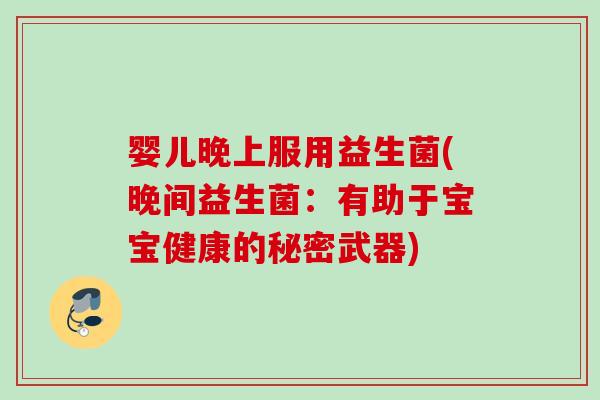 婴儿晚上服用益生菌(晚间益生菌：有助于宝宝健康的秘密武器)