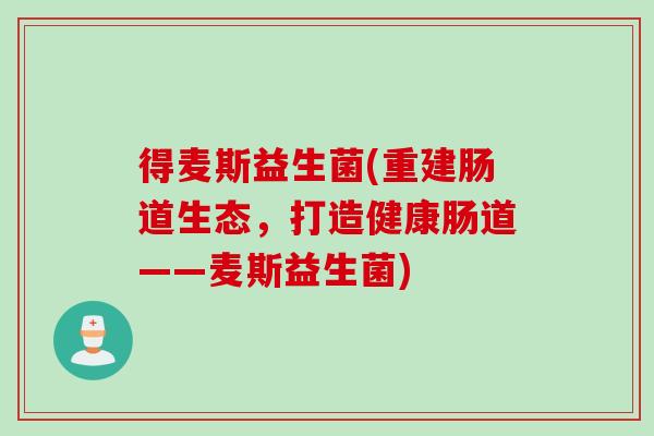 得麦斯益生菌(重建肠道生态，打造健康肠道——麦斯益生菌)