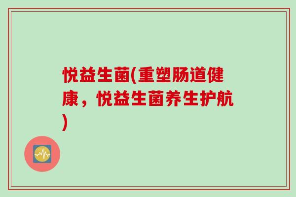 悦益生菌(重塑肠道健康，悦益生菌养生护航)