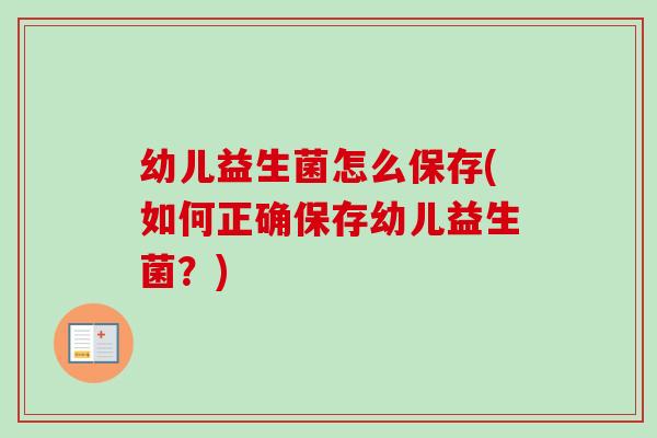 幼儿益生菌怎么保存(如何正确保存幼儿益生菌？)