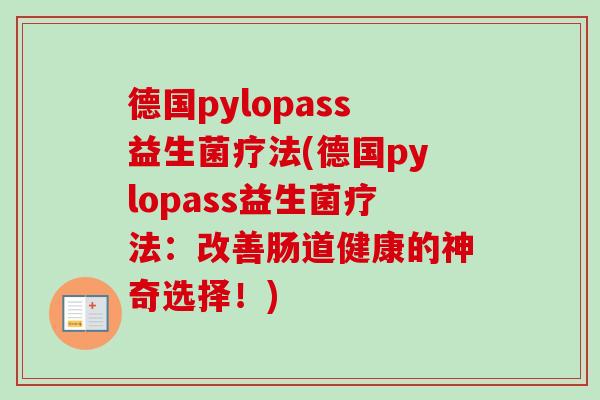 德国pylopass益生菌疗法(德国pylopass益生菌疗法：改善肠道健康的神奇选择！)