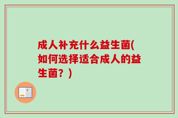 成人补充什么益生菌(如何选择适合成人的益生菌？)