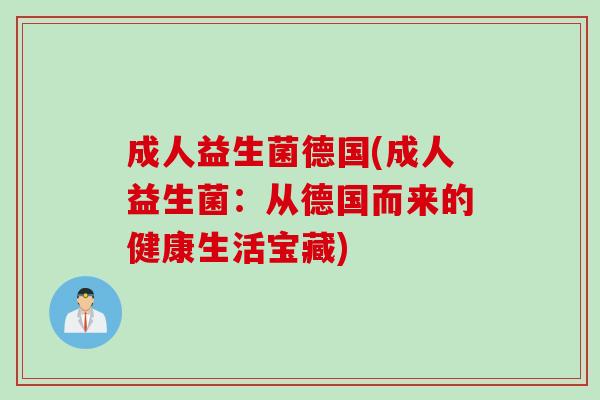 成人益生菌德国(成人益生菌:从德国而来的健康生活宝藏) 成人益生菌德国(成人益生菌:从德国而来的健康生活宝藏)