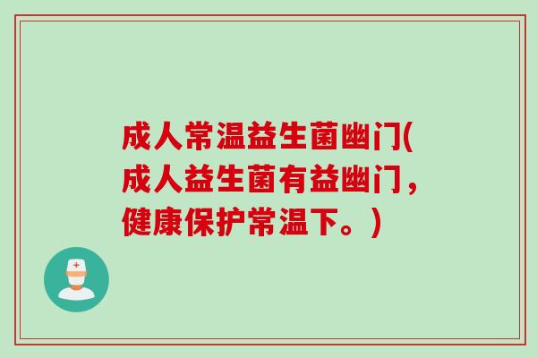 成人常温益生菌幽门(成人益生菌有益幽门，健康保护常温下。)