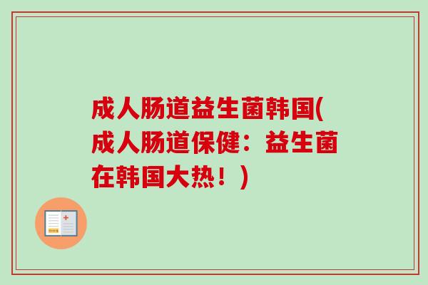 成人肠道益生菌韩国(成人肠道保健：益生菌在韩国大热！)