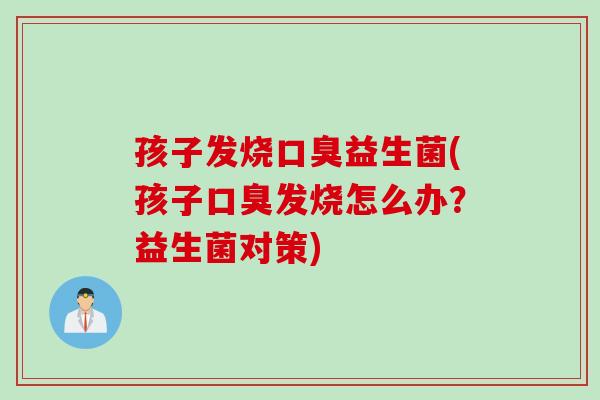 孩子发烧益生菌(孩子发烧怎么办？益生菌对策)