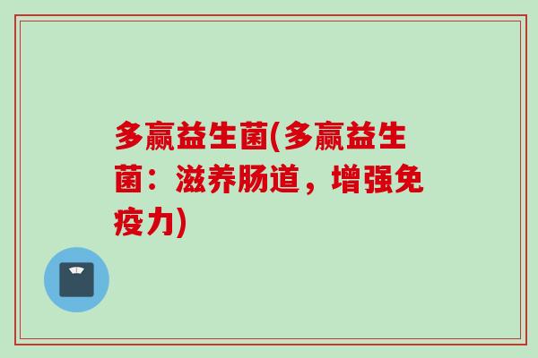 多赢益生菌(多赢益生菌：滋养肠道，增强力)