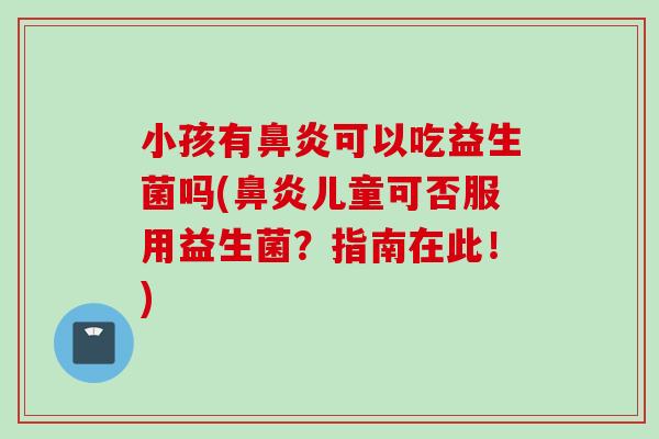 小孩有可以吃益生菌吗(儿童可否服用益生菌？指南在此！)