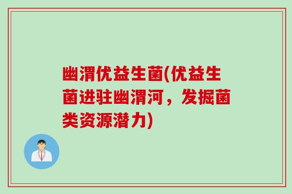 幽渭优益生菌(优益生菌进驻幽渭河，发掘菌类资源潜力)