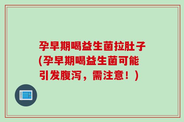 孕早期喝益生菌拉肚子(孕早期喝益生菌可能引发,需注意!) 孕早期喝益生菌拉肚子(孕早期喝益生菌可能引发,需注意!)