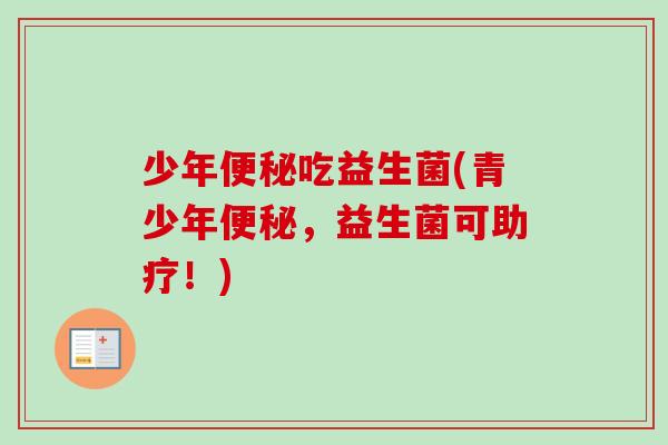 少年吃益生菌(青少年,益生菌可助疗!) 少年吃益生菌(青少年,益生菌可助疗!)