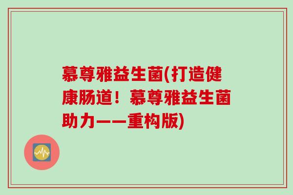 慕尊雅益生菌(打造健康肠道！慕尊雅益生菌助力——重构版)