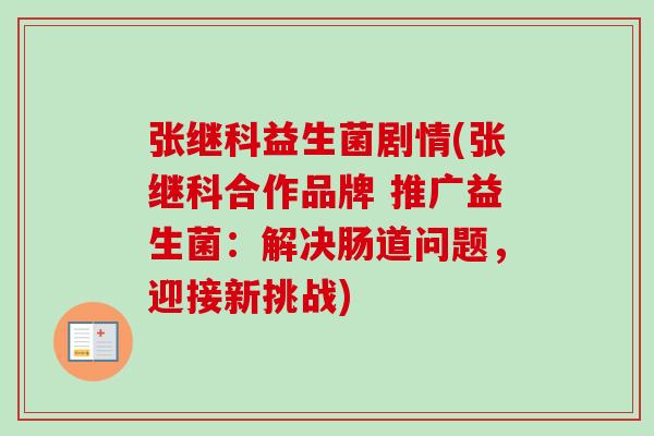 张继科益生菌剧情(张继科合作品牌 推广益生菌：解决肠道问题，迎接新挑战)