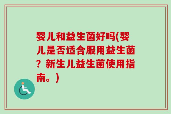 婴儿和益生菌好吗(婴儿是否适合服用益生菌?新生儿益生菌使用指南。) 婴儿和益生菌好吗(婴儿是否适合服用益生菌?新生儿益生菌使用指南。)