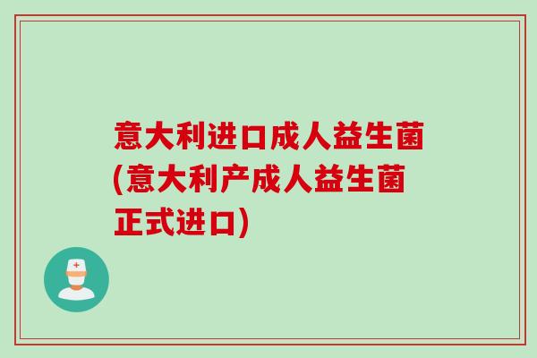 意大利进口成人益生菌(意大利产成人益生菌正式进口) 意大利进口成人益生菌(意大利产成人益生菌正式进口)