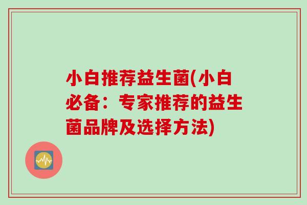 小白推荐益生菌(小白必备：专家推荐的益生菌品牌及选择方法)