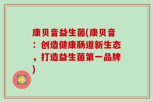 康贝音益生菌(康贝音：创造健康肠道新生态，打造益生菌第一品牌)