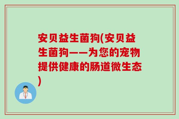 安贝益生菌狗(安贝益生菌狗——为您的宠物提供健康的肠道微生态)