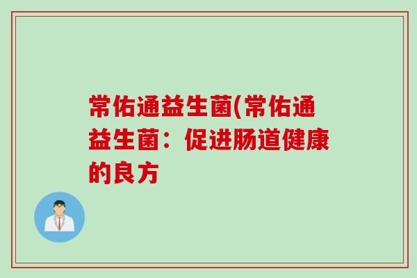 常佑通益生菌(常佑通益生菌:促进肠道健康的良方 常佑通益生菌(常佑通益生菌:促进肠道健康的良方