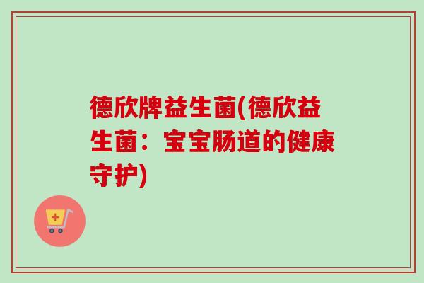 德欣牌益生菌(德欣益生菌：宝宝肠道的健康守护)