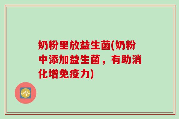 奶粉里放益生菌(奶粉中添加益生菌，有助消化增力)