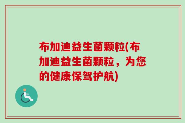 布加迪益生菌颗粒(布加迪益生菌颗粒，为您的健康保驾护航)