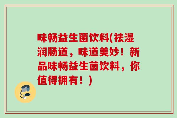味畅益生菌饮料(祛湿润肠道，味道美妙！新品味畅益生菌饮料，你值得拥有！)