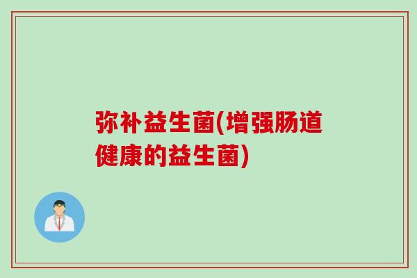 弥补益生菌(增强肠道健康的益生菌)