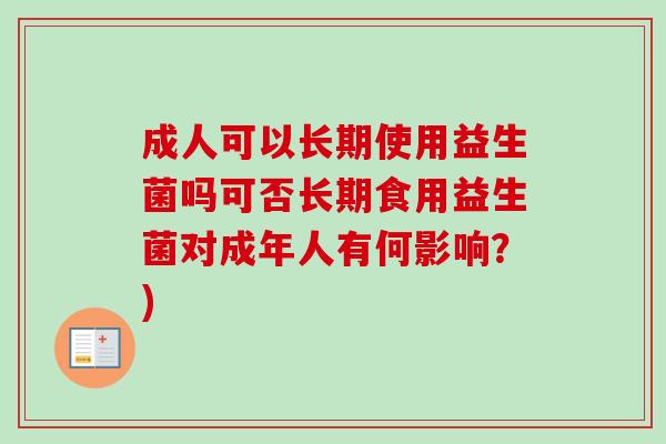 成人可以长期使用益生菌吗可否长期食用益生菌对成年人有何影响？)