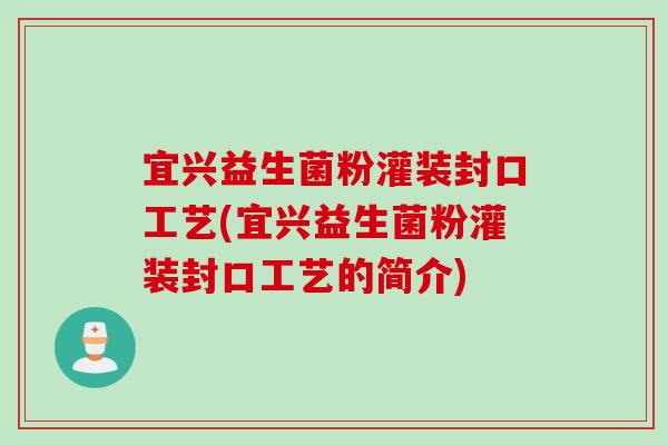 宜兴益生菌粉灌装封口工艺(宜兴益生菌粉灌装封口工艺的简介)