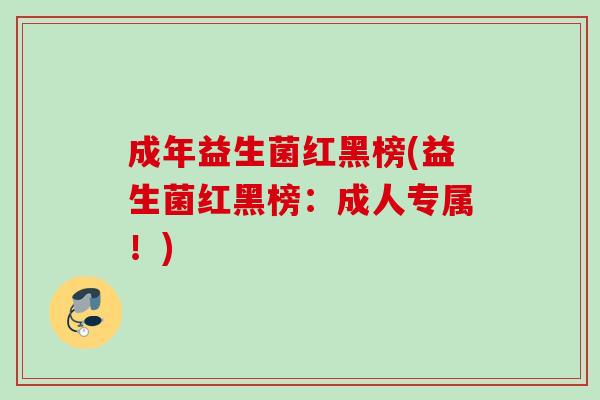 成年益生菌红黑榜(益生菌红黑榜：成人专属！)