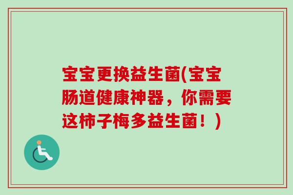 宝宝更换益生菌(宝宝肠道健康神器，你需要这柿子梅多益生菌！)
