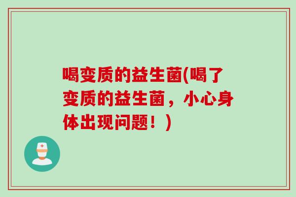 喝变质的益生菌(喝了变质的益生菌，小心身体出现问题！)