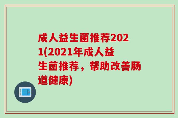 成人益生菌推荐2021(2021年成人益生菌推荐，帮助改善肠道健康)