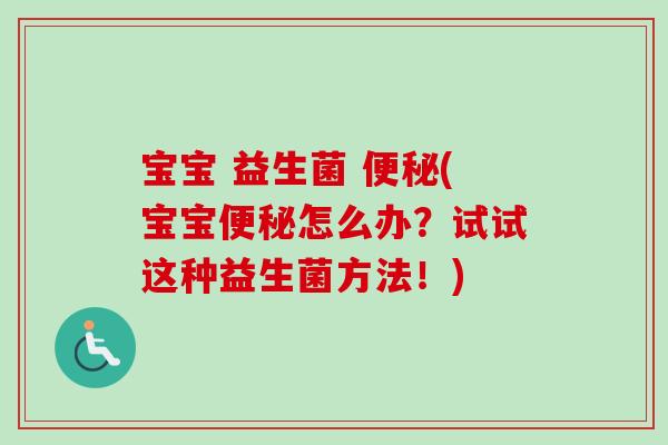 宝宝 益生菌 (宝宝怎么办?试试这种益生菌方法!) 宝宝 益生菌 (宝宝怎么办?试试这种益生菌方法!)