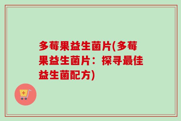 多莓果益生菌片(多莓果益生菌片：探寻佳益生菌配方)