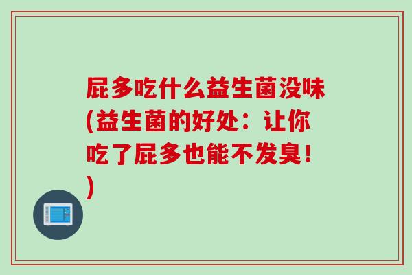 屁多吃什么益生菌没味(益生菌的好处：让你吃了屁多也能不发臭！)