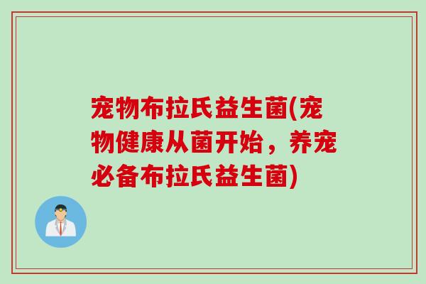 宠物布拉氏益生菌(宠物健康从菌开始，养宠必备布拉氏益生菌)