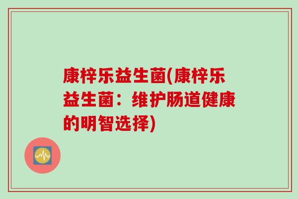 康梓乐益生菌(康梓乐益生菌：维护肠道健康的明智选择)
