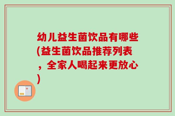 幼儿益生菌饮品有哪些(益生菌饮品推荐列表,全家人喝起来更放心) 幼儿益生菌饮品有哪些(益生菌饮品推荐列表,全家人喝起来更放心)