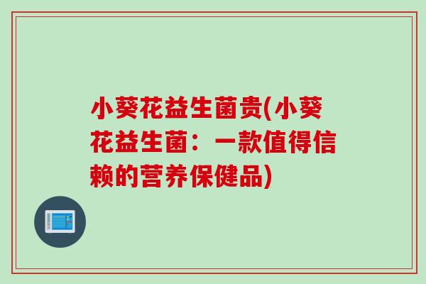 小葵花益生菌贵(小葵花益生菌：一款值得信赖的营养保健品)