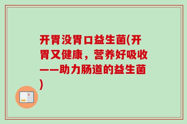 开胃没胃口益生菌(开胃又健康,营养好吸收——助力肠道的益生菌) 开胃没胃口益生菌(开胃又健康,营养好吸收——助力肠道的益生菌)