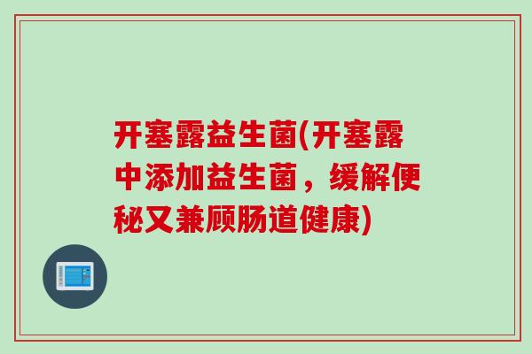 开塞露益生菌(开塞露中添加益生菌,缓解又兼顾肠道健康) 开塞露益生菌(开塞露中添加益生菌,缓解又兼顾肠道健康)