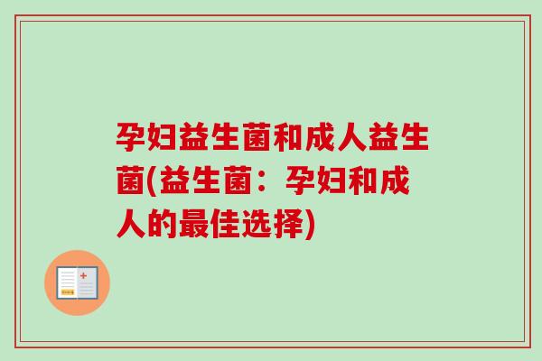 孕妇益生菌和成人益生菌(益生菌：孕妇和成人的佳选择)