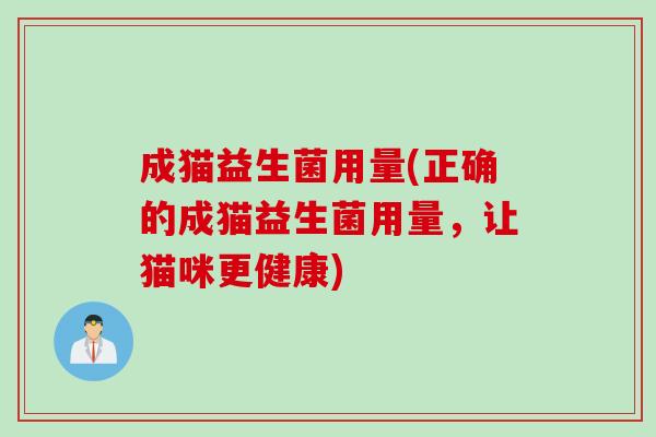 成猫益生菌用量(正确的成猫益生菌用量,让猫咪更健康) 成猫益生菌用量(正确的成猫益生菌用量,让猫咪更健康)