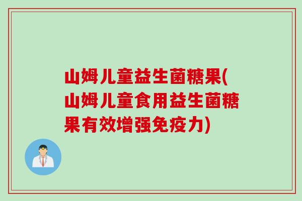 山姆儿童益生菌糖果(山姆儿童食用益生菌糖果有效增强力) 山姆儿童益生菌糖果(山姆儿童食用益生菌糖果有效增强力)