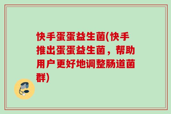 快手蛋蛋益生菌(快手推出蛋蛋益生菌，帮助用户更好地调整肠道菌群)