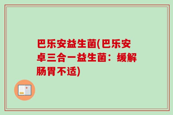 巴乐安益生菌(巴乐安卓三合一益生菌：缓解肠胃不适)