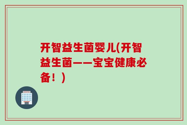 开智益生菌婴儿(开智益生菌——宝宝健康必备！)